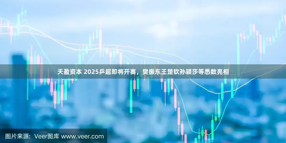 天盈资本 2025乒超即将开赛，樊振东王楚钦孙颖莎等悉数亮相