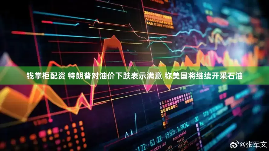 钱掌柜配资 特朗普对油价下跌表示满意 称美国将继续开采石油
