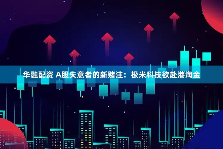 华融配资 A股失意者的新赌注：极米科技欲赴港淘金